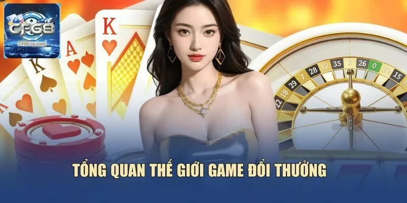 Tổng quan thế giới game đổi thưởng
